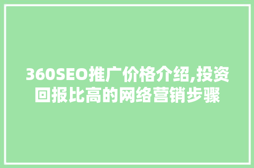 360SEO推广价格介绍,投资回报比高的网络营销步骤
