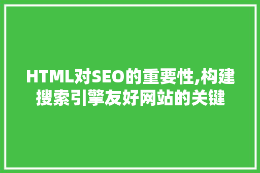 HTML对SEO的重要性,构建搜索引擎友好网站的关键  第1张