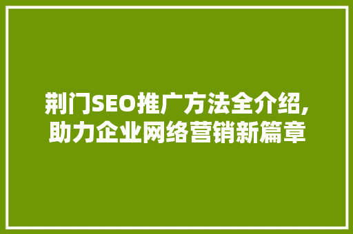 荆门SEO推广方法全介绍,助力企业网络营销新篇章