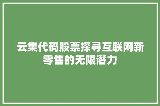 云集代码股票探寻互联网新零售的无限潜力  第1张