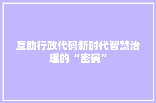 互助行政代码新时代智慧治理的“密码”