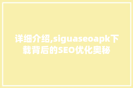 详细介绍,siguaseoapk下载背后的SEO优化奥秘  第1张