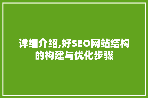 详细介绍,好SEO网站结构的构建与优化步骤