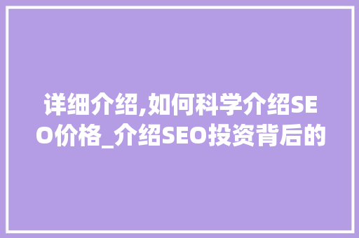 详细介绍,如何科学介绍SEO价格_介绍SEO投资背后的真相