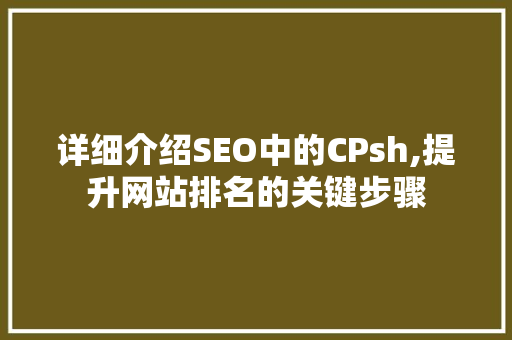 详细介绍SEO中的CPsh,提升网站排名的关键步骤