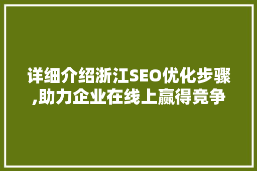 详细介绍浙江SEO优化步骤,助力企业在线上赢得竞争优势