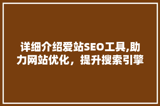 详细介绍爱站SEO工具,助力网站优化，提升搜索引擎排名