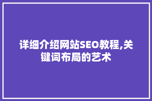 详细介绍网站SEO教程,关键词布局的艺术  第1张