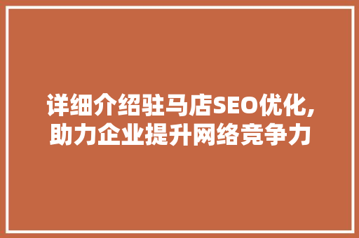详细介绍驻马店SEO优化,助力企业提升网络竞争力