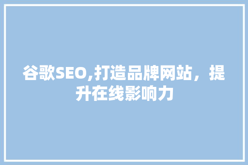 谷歌SEO,打造品牌网站，提升在线影响力  第1张