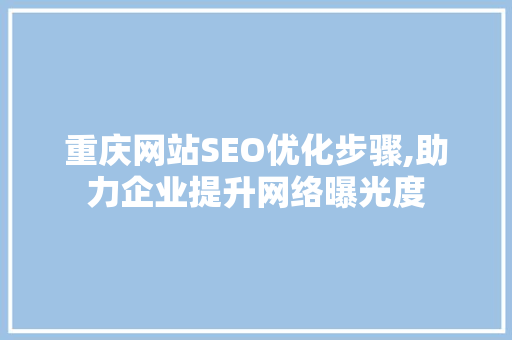重庆网站SEO优化步骤,助力企业提升网络曝光度
