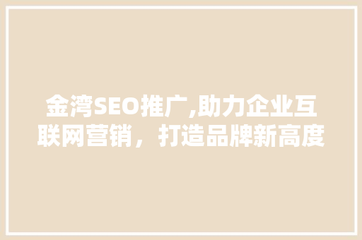 金湾SEO推广,助力企业互联网营销，打造品牌新高度
