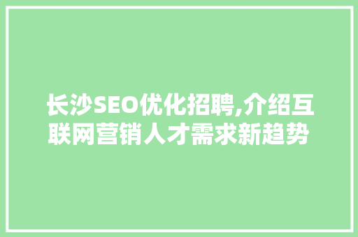 长沙SEO优化招聘,介绍互联网营销人才需求新趋势