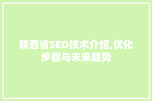 陕西省SEO技术介绍,优化步骤与未来趋势