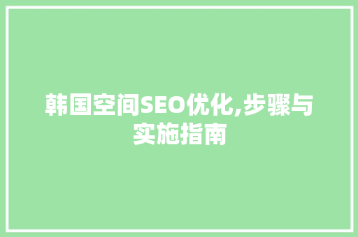 韩国空间SEO优化,步骤与实施指南