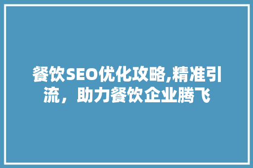 餐饮SEO优化攻略,精准引流，助力餐饮企业腾飞  第1张