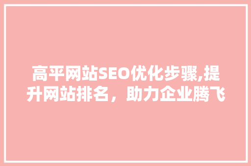 高平网站SEO优化步骤,提升网站排名，助力企业腾飞