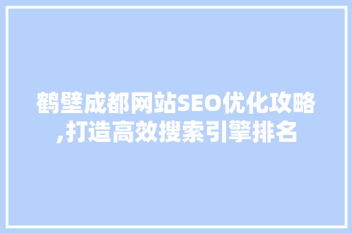 鹤壁成都网站SEO优化攻略,打造高效搜索引擎排名