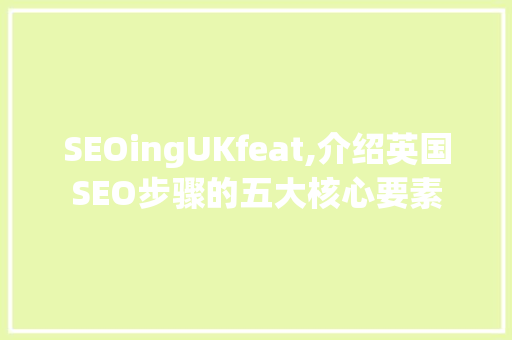 SEOingUKfeat,介绍英国SEO步骤的五大核心要素