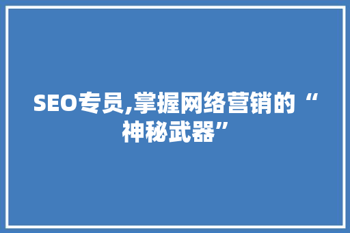 SEO专员,掌握网络营销的“神秘武器”