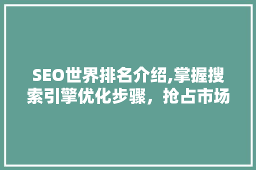 SEO世界排名介绍,掌握搜索引擎优化步骤，抢占市场先机