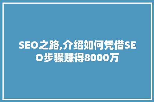 SEO之路,介绍如何凭借SEO步骤赚得8000万