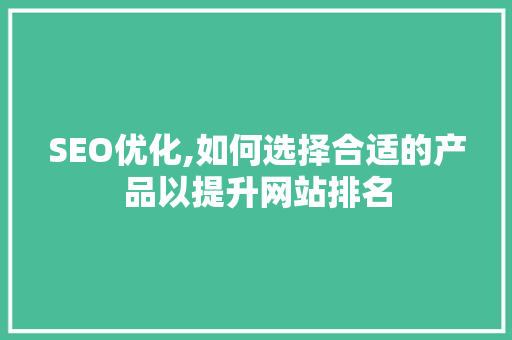 SEO优化,如何选择合适的产品以提升网站排名