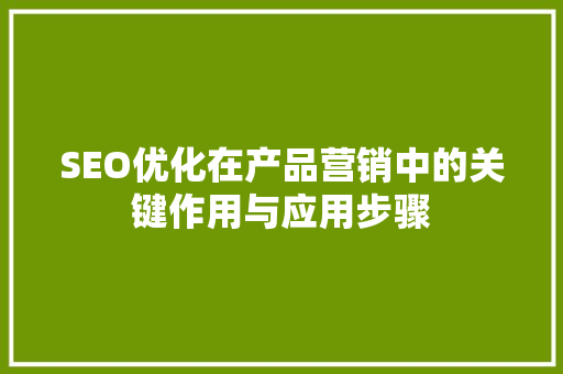 SEO优化在产品营销中的关键作用与应用步骤