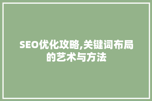 SEO优化攻略,关键词布局的艺术与方法  第1张