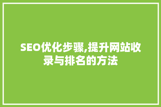 SEO优化步骤,提升网站收录与排名的方法