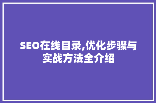 SEO在线目录,优化步骤与实战方法全介绍