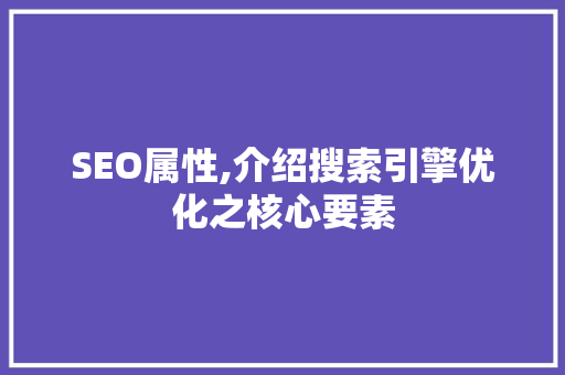 SEO属性,介绍搜索引擎优化之核心要素