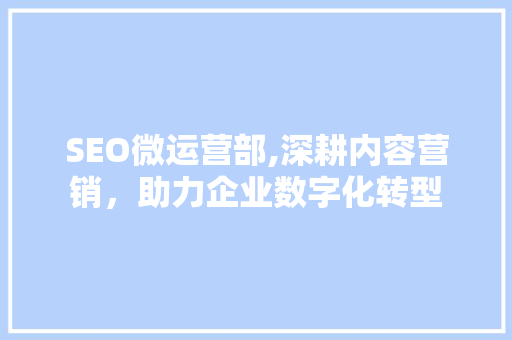 SEO微运营部,深耕内容营销，助力企业数字化转型