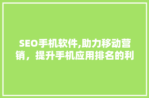 SEO手机软件,助力移动营销，提升手机应用排名的利器