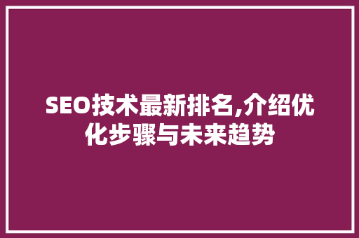 SEO技术最新排名,介绍优化步骤与未来趋势