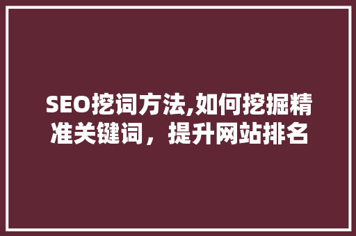 SEO挖词方法,如何挖掘精准关键词，提升网站排名