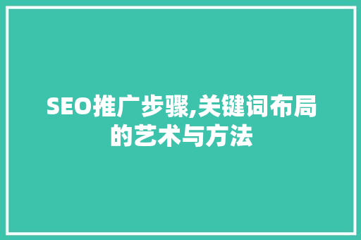 SEO推广步骤,关键词布局的艺术与方法
