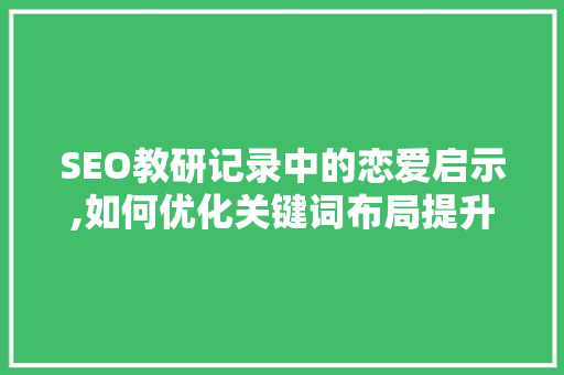 SEO教研记录中的恋爱启示,如何优化关键词布局提升用户体验