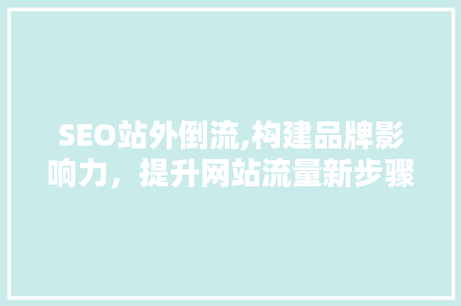 SEO站外倒流,构建品牌影响力，提升网站流量新步骤