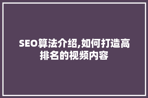 SEO算法介绍,如何打造高排名的视频内容