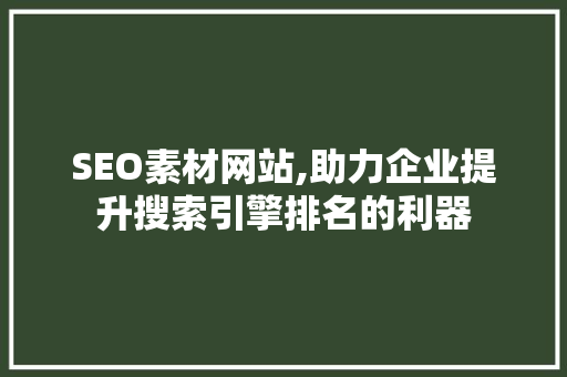 SEO素材网站,助力企业提升搜索引擎排名的利器