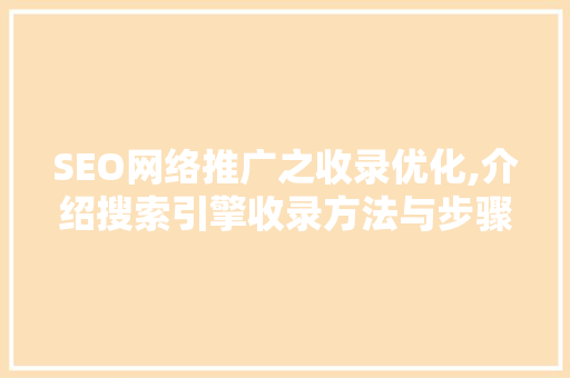 SEO网络推广之收录优化,介绍搜索引擎收录方法与步骤  第1张
