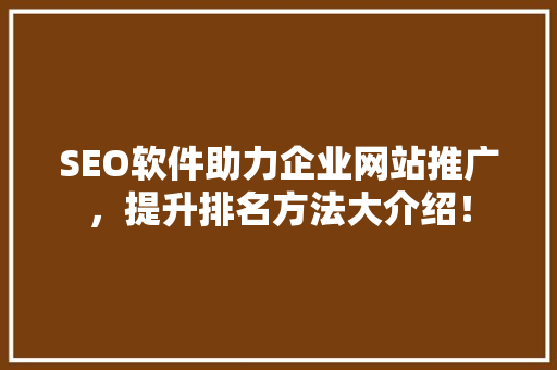 SEO软件助力企业网站推广，提升排名方法大介绍！