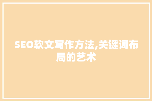SEO软文写作方法,关键词布局的艺术