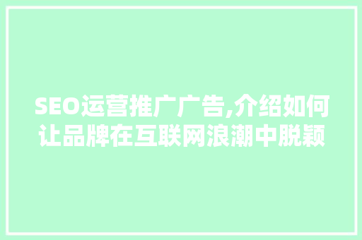SEO运营推广广告,介绍如何让品牌在互联网浪潮中脱颖而出