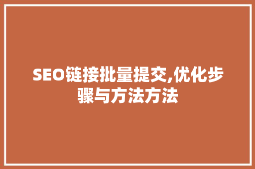 SEO链接批量提交,优化步骤与方法方法
