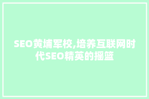 SEO黄埔军校,培养互联网时代SEO精英的摇篮  第1张