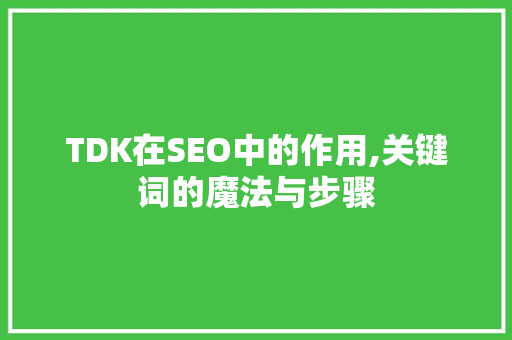 TDK在SEO中的作用,关键词的魔法与步骤