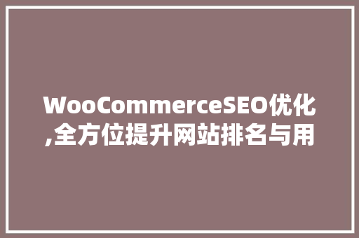 WooCommerceSEO优化,全方位提升网站排名与用户体验