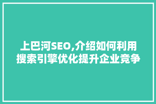 上巴河SEO,介绍如何利用搜索引擎优化提升企业竞争力